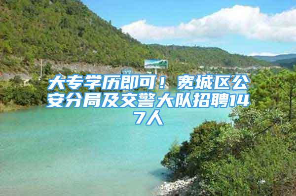 大专学历即可！宽城区公安分局及交警大队招聘147人