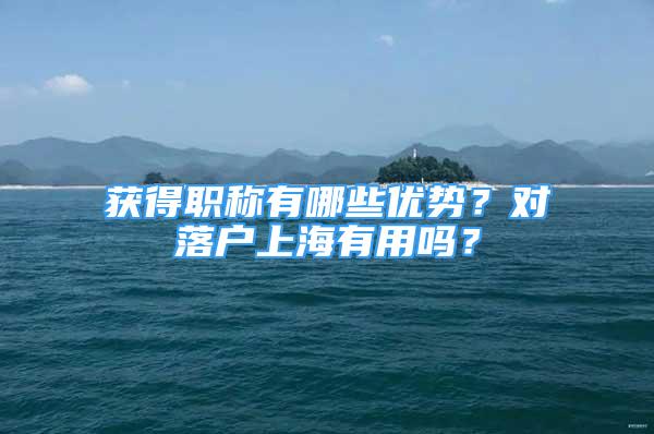 获得职称有哪些优势？对落户上海有用吗？