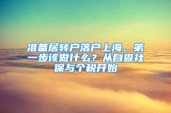 准备居转户落户上海，第一步该做什么？从自查社保与个税开始