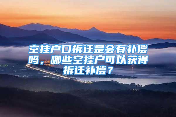 空挂户口拆迁是会有补偿吗，哪些空挂户可以获得拆迁补偿？