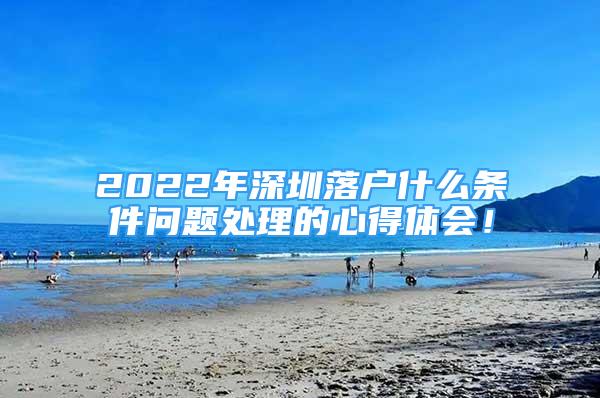 2022年深圳落户什么条件问题处理的心得体会！