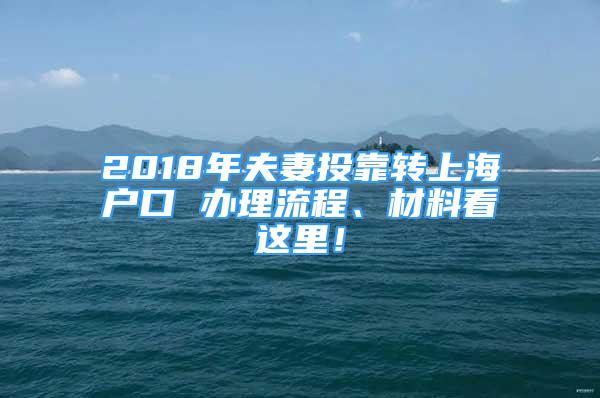 2018年夫妻投靠转上海户口 办理流程、材料看这里！