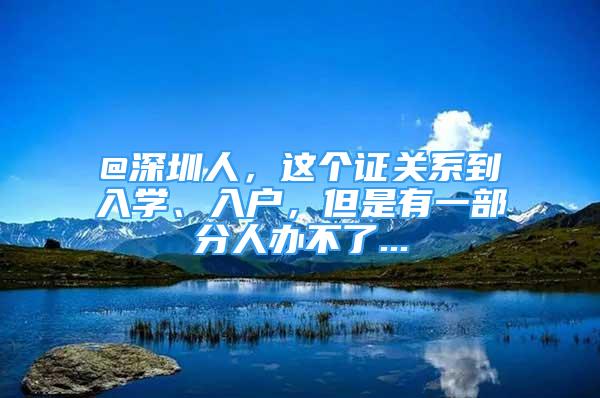 @深圳人，这个证关系到入学、入户，但是有一部分人办不了...