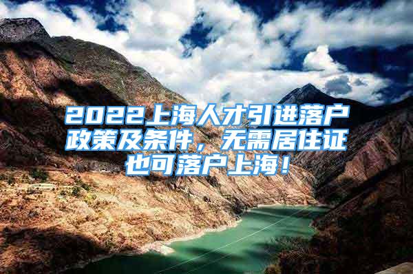 2022上海人才引进落户政策及条件，无需居住证也可落户上海！