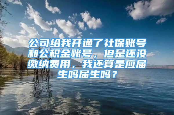 公司给我开通了社保账号和公积金账号，但是还没缴纳费用，我还算是应届生吗届生吗？