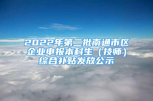 2022年第二批南通市区企业申报本科生（技师）综合补贴发放公示