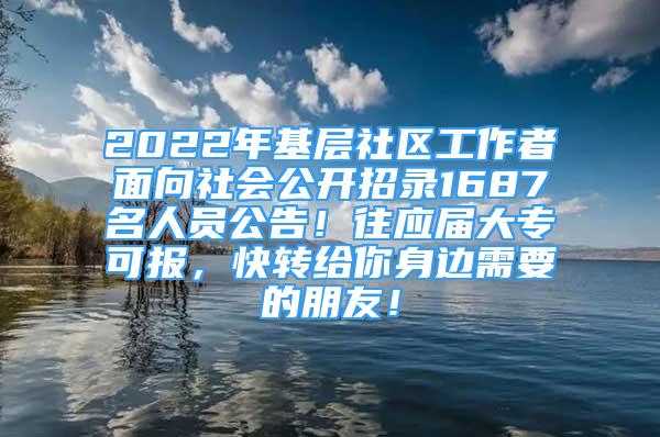 2022年基层社区工作者面向社会公开招录1687名人员公告！往应届大专可报，快转给你身边需要的朋友！