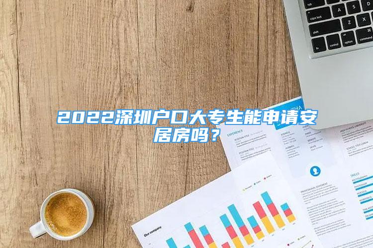 2022深圳户口大专生能申请安居房吗？