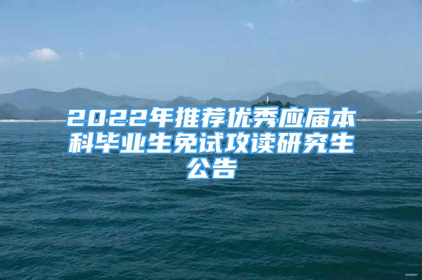 2022年推荐优秀应届本科毕业生免试攻读研究生公告