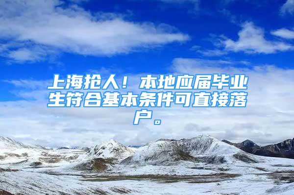 上海抢人！本地应届毕业生符合基本条件可直接落户。