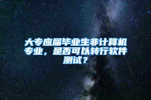 大专应届毕业生非计算机专业，是否可以转行软件测试？