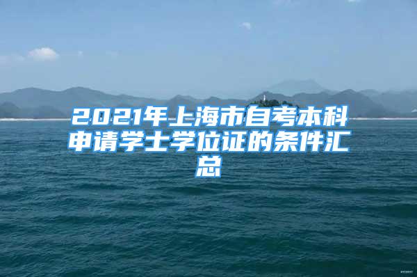 2021年上海市自考本科申请学士学位证的条件汇总