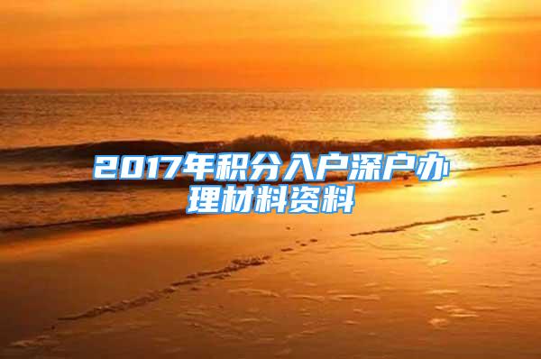 2017年积分入户深户办理材料资料