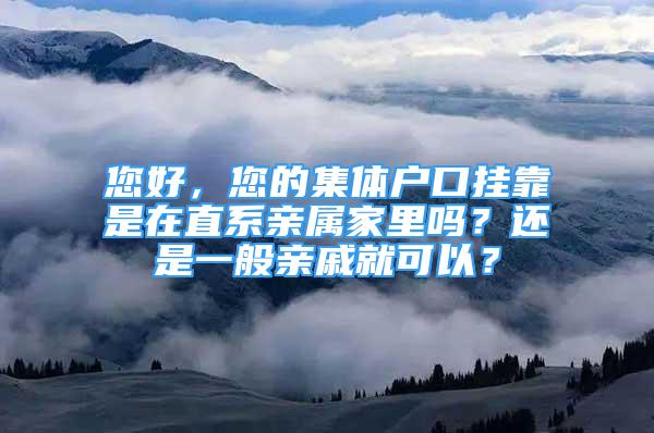 您好，您的集体户口挂靠是在直系亲属家里吗？还是一般亲戚就可以？