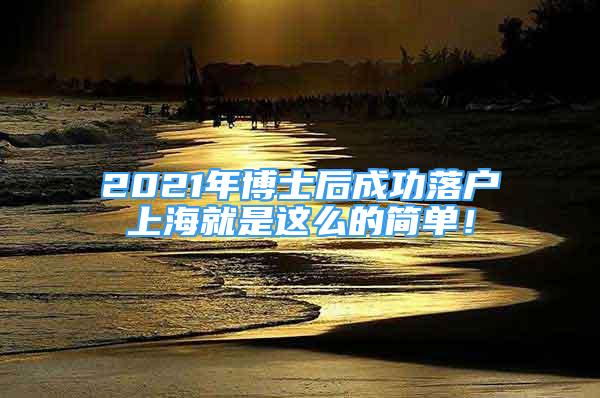 2021年博士后成功落户上海就是这么的简单！