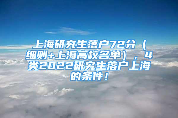 上海研究生落户72分（细则+上海高校名单），4类2022研究生落户上海的条件！