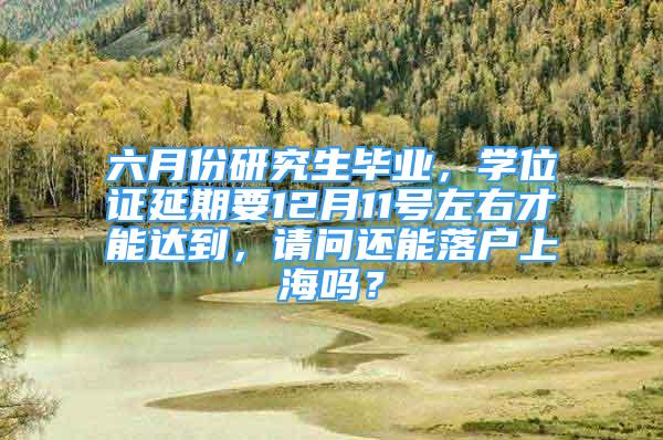 六月份研究生毕业，学位证延期要12月11号左右才能达到，请问还能落户上海吗？