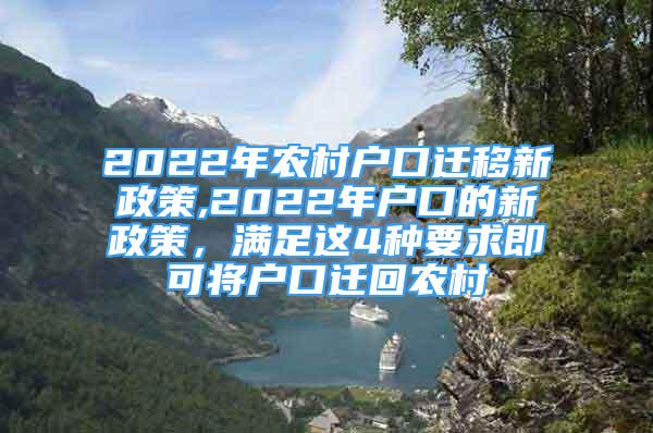 2022年农村户口迁移新政策,2022年户口的新政策，满足这4种要求即可将户口迁回农村