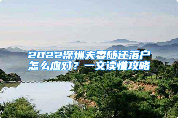 2022深圳夫妻随迁落户怎么应对？一文读懂攻略