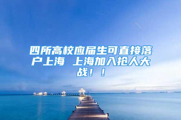 四所高校应届生可直接落户上海 上海加入抢人大战！！