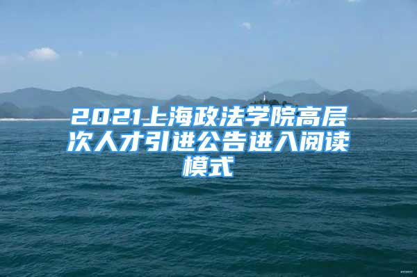 2021上海政法学院高层次人才引进公告进入阅读模式