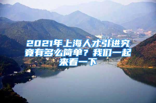 2021年上海人才引进究竟有多么简单？我们一起来看一下