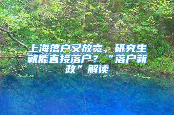 上海落户又放宽，研究生就能直接落户？“落户新政”解读