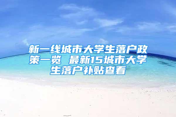 新一线城市大学生落户政策一览 最新15城市大学生落户补贴查看