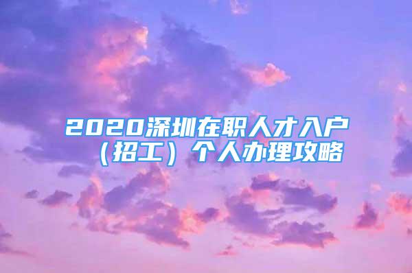 2020深圳在职人才入户（招工）个人办理攻略