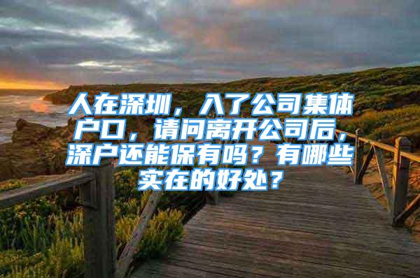 人在深圳，入了公司集体户口，请问离开公司后，深户还能保有吗？有哪些实在的好处？