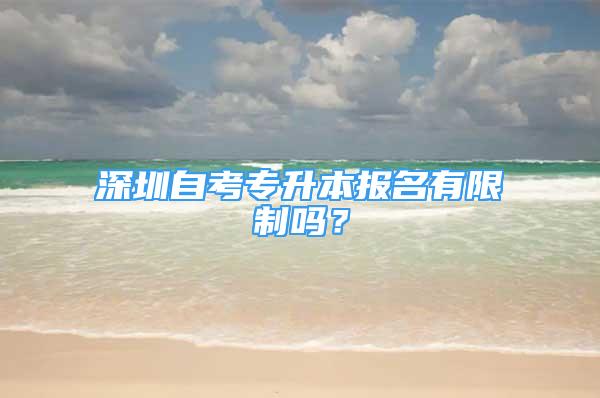 深圳自考专升本报名有限制吗？