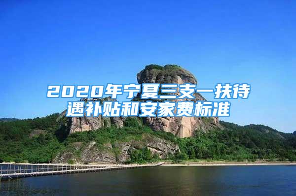 2020年宁夏三支一扶待遇补贴和安家费标准