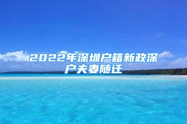 2022年深圳户籍新政深户夫妻随迁