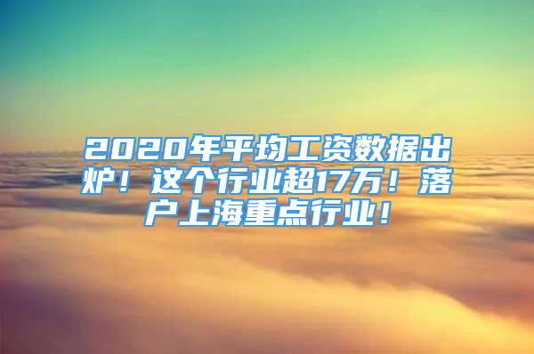 2020年平均工资数据出炉！这个行业超17万！落户上海重点行业！