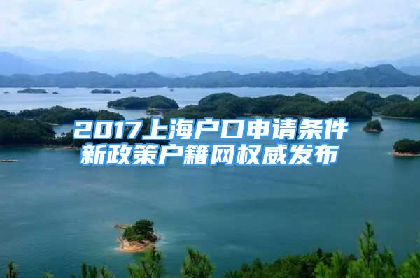 2017上海户口申请条件新政策户籍网权威发布