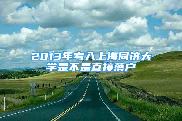 2013年考入上海同济大学是不是直接落户