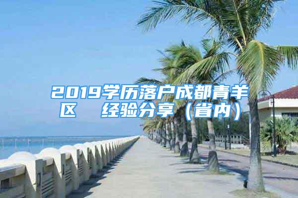 2019学历落户成都青羊区  经验分享（省内）