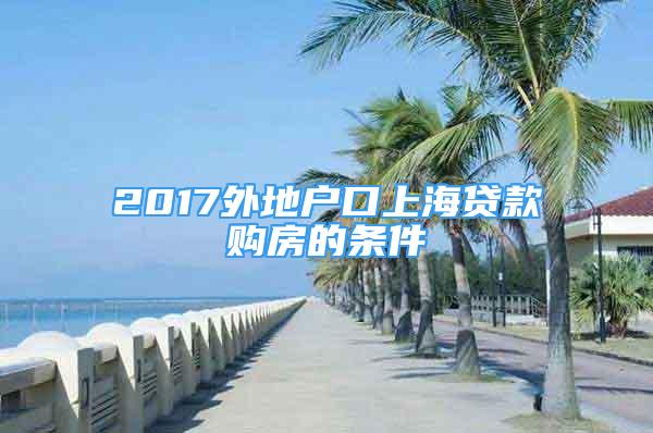 2017外地户口上海贷款购房的条件