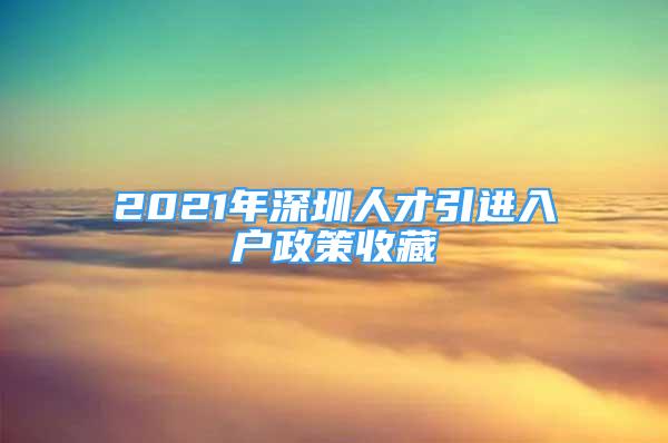 2021年深圳人才引进入户政策收藏