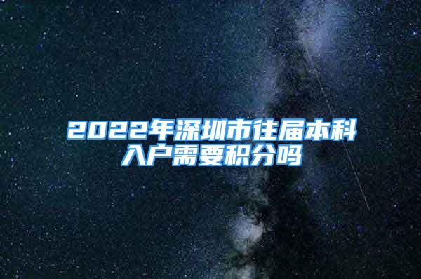 2022年深圳市往届本科入户需要积分吗