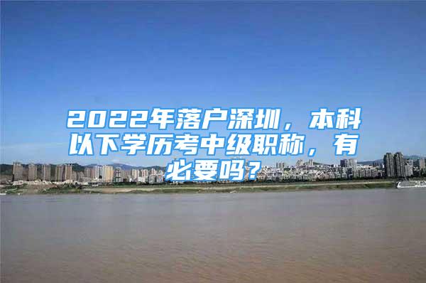 2022年落户深圳，本科以下学历考中级职称，有必要吗？