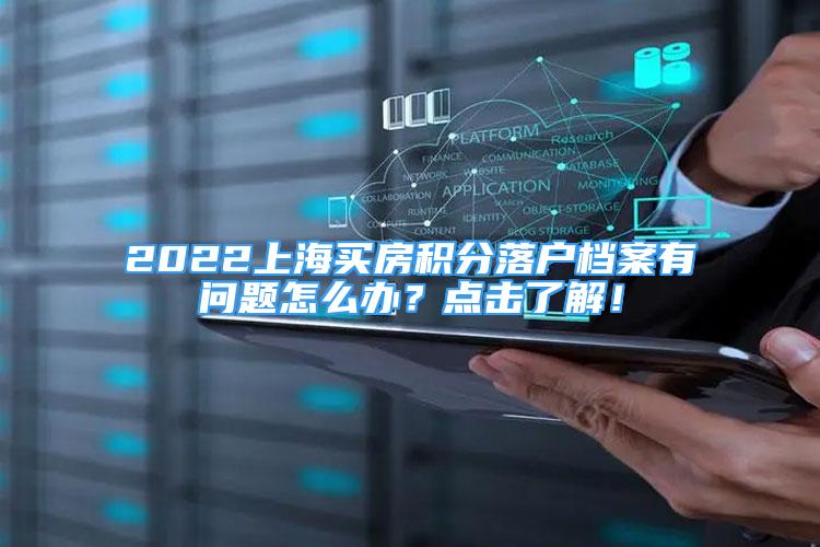 2022上海买房积分落户档案有问题怎么办？点击了解！