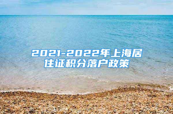 2021-2022年上海居住证积分落户政策