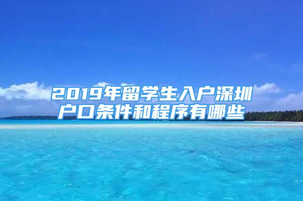 2019年留学生入户深圳户口条件和程序有哪些