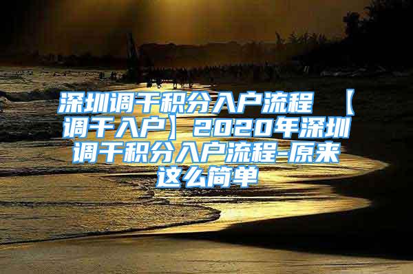 深圳调干积分入户流程 【调干入户】2020年深圳调干积分入户流程-原来这么简单