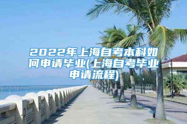 2022年上海自考本科如何申请毕业(上海自考毕业申请流程)