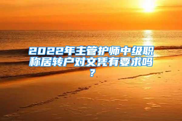 2022年主管护师中级职称居转户对文凭有要求吗？