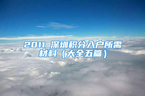 2011_深圳积分入户所需材料（大全五篇）