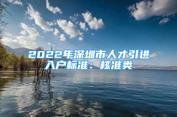 2022年深圳市人才引进入户标准：核准类