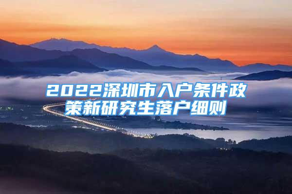 2022深圳市入户条件政策新研究生落户细则